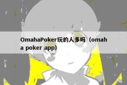 OmahaPoker玩的人多吗（omaha poker app）
