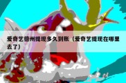 爱奇艺德州提现多久到账（爱奇艺提现在哪里去了）