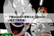 下载wepoker官网入口（wepoker官方下载安卓）