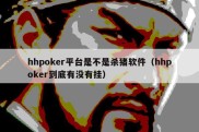 hhpoker平台是不是杀猪软件（hhpoker到底有没有挂）