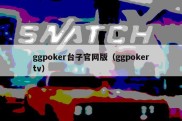 ggpoker台子官网版（ggpokertv）