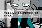 下载安装dafa扑克平台的注意事项（下载打扑克牌）