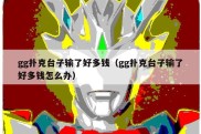 gg扑克台子输了好多钱（gg扑克台子输了好多钱怎么办）
