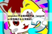 wepoker平台提供的产品（wepoker软件是什么公司做的）