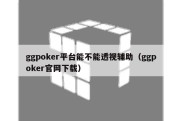ggpoker平台能不能透视辅助（ggpoker官网下载）