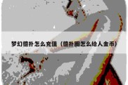 梦幻德扑怎么充值（德扑圈怎么给人金币）