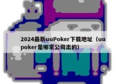 2024最新uuPoker下载地址（uupoker是哪家公司出的）
