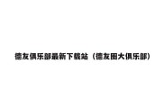 德友俱乐部最新下载站（德友圈大俱乐部）