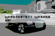 gg扑克台子苹果下载不了（gg扑克手机端老掉）