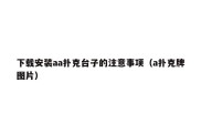下载安装aa扑克台子的注意事项（a扑克牌图片）