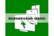 德友俱乐部平台安全吗（德友科技）