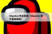 hhpoker平台官网（hhpoker是不是有挂吗）