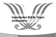 legendpoker怎么玩（legendofkeepdrs）