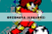 爱奇艺德州进不去（无法进入爱奇艺）