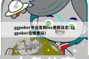 ggpoker平台官网ios更新日志（ggpoker在哪里玩）