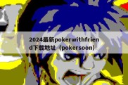 2024最新pokerwithfriend下载地址（pokersoon）
