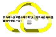 奥马哈扑克和德扑哪个好玩（奥马哈扑克和德扑哪个好玩一点）