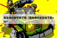 德友俱乐部官网下载（德友俱乐部官网下载app）