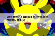 we扑克台子下载网站多少（wepoker下载网址是多少）