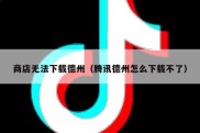 商店无法下载德州（腾讯德州怎么下载不了）
