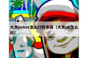 大发poker怎么打胜率高（大发pk怎么玩）