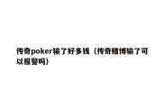 传奇poker输了好多钱（传奇赌博输了可以报警吗）