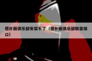 德扑圈俱乐部安装不了（德扑圈俱乐部联盟端口）