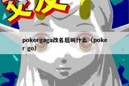 pokergaga改名后叫什么（poker go）