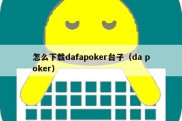怎么下载dafapoker台子（da poker）