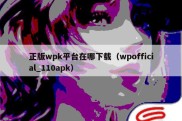 正版wpk平台在哪下载（wpofficial_110apk）