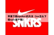 苹果下载epoker的方法（ios怎么下载epic客户端）