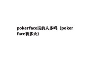 pokerface玩的人多吗（pokerface有多火）