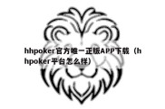 hhpoker官方唯一正版APP下载（hhpoker平台怎么样）