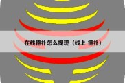 在线德扑怎么提现（线上 德扑）