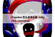 citypoker怎么进俱乐部（city club coventry）