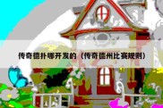 传奇德扑哪开发的（传奇德州比赛规则）