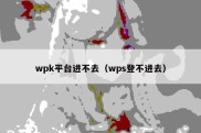 wpk平台进不去（wps登不进去）