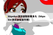 hhpoker俱乐部取款要多久（hhpoker俱乐部加盟代理）
