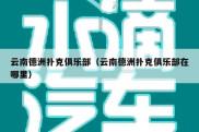 云南德洲扑克俱乐部（云南德洲扑克俱乐部在哪里）