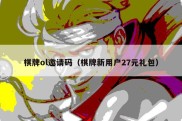 棋牌ol邀请码（棋牌新用户27元礼包）