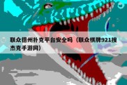 联众德州扑克平台安全吗（联众棋牌921搜杰克手游网）