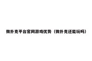 微扑克平台官网游戏优势（微扑克还能玩吗）