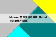 hhpoker软件充值不到账（hired ops充值不到账）