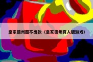 皇家德州圈不出款（皇家德州真人版游戏）