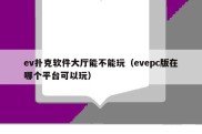 ev扑克软件大厅能不能玩（evepc版在哪个平台可以玩）