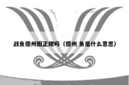 战鱼德州圈正规吗（德州 鱼是什么意思）