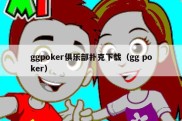 ggpoker俱乐部扑克下载（gg poker）