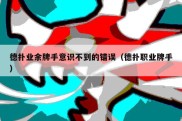 德扑业余牌手意识不到的错误（德扑职业牌手）