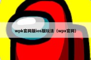 wpk官网版ios版玩法（wpx官网）