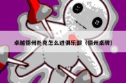 卓越德州扑克怎么进俱乐部（德州桌牌）